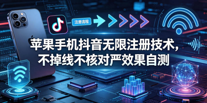 苹果手机抖音无限注册技术，不掉线不核对丨效果自测-智云网创 - 网创副业项目资源站