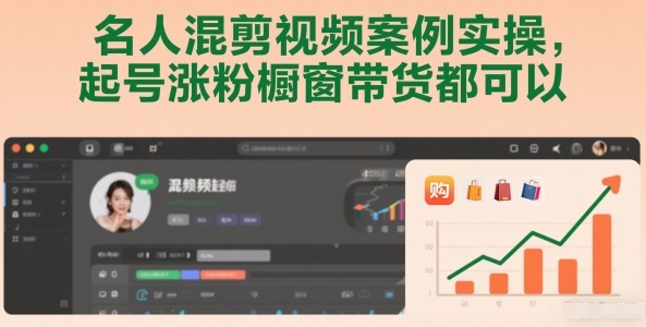 名人混剪视频案例实操,起号涨粉橱窗带货都可以-智云网创 - 网创副业项目资源站