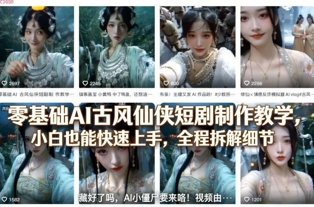 零基础AI古风仙侠短剧制作教学,小白也能快速上手,全程拆解细节-智云网创 - 网创副业项目资源站