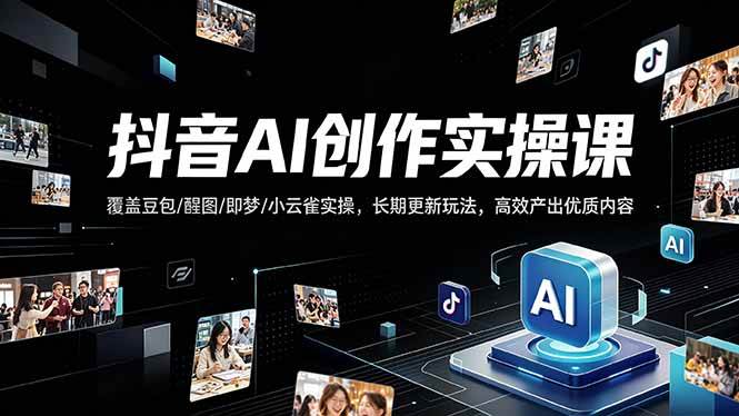 (18197期)抖音AI创作变现课,覆盖豆包/醒图/即梦/小云雀实操,长期更新玩法,高效产出优质内容-智云网创 - 网创副业项目资源站