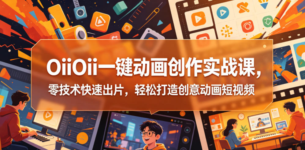 OiiOii一键动画创作实战课，零技术快速出片，轻松打造创意动画短视频-智云网创 - 网创副业项目资源站