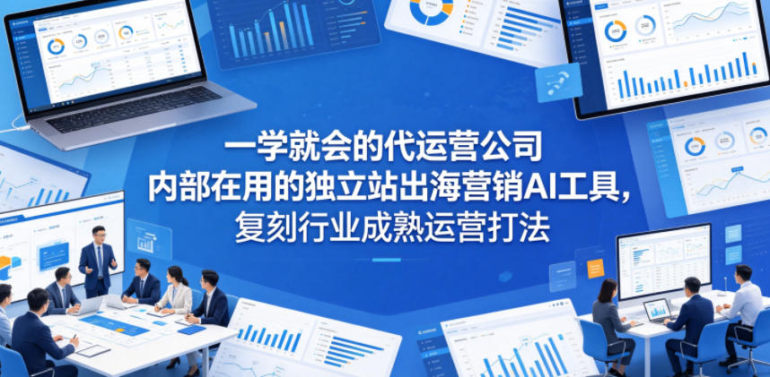 一学就会的代运营公司内部在用的独立站出海营销AI工具,复刻行业成熟运营打法-智云网创 - 网创副业项目资源站