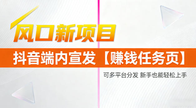 风口新项目，抖音端内宣发【賺钱任务页】，可多平台分发，新手也能轻松上手-智云网创 - 网创副业项目资源站