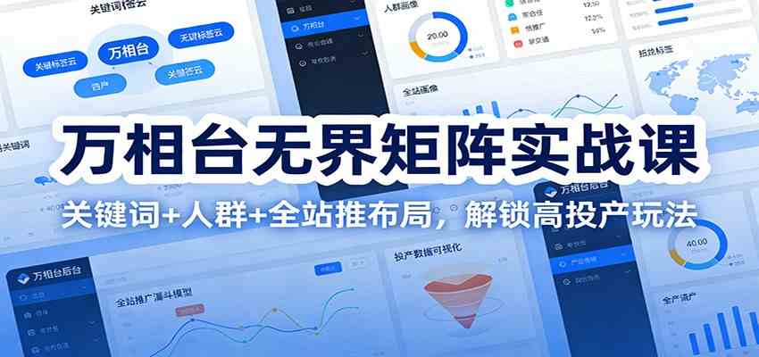 万相台无界矩阵实战课:关键词+人群+全站推布局,解锁高投产玩法-智云网创 - 网创副业项目资源站