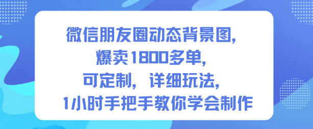 微信朋友圈动态背景图，爆卖1800多单，可定制，详细的玩法，1小时手把手教你学会制作【第一期】-智云网创 - 网创副业项目资源站