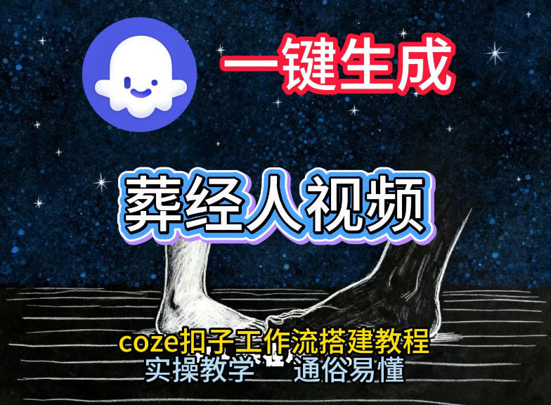 通过Coze工作流，一键生成《葬经人》爆火短视频，实操搭建教学课，通俗易懂-智云网创 - 网创副业项目资源站