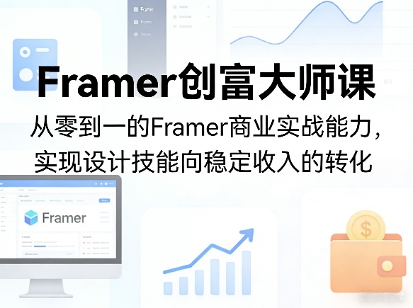 Framer创富大师课，从零到一的Framer商业实战能力，实现设计技能向稳定收入的转化-智云网创 - 网创副业项目资源站