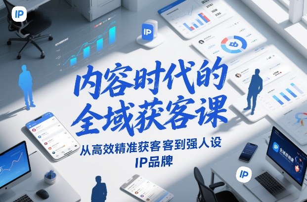 内容时代的全域获客课，从高效精准获客到强人设IP品牌-智云网创 - 网创副业项目资源站
