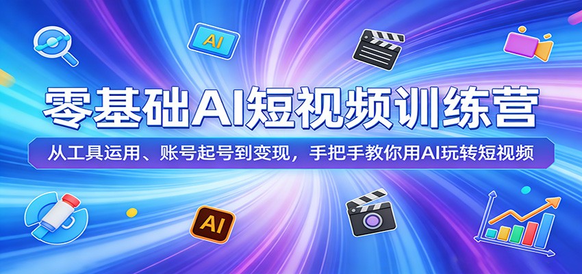 零基础AI短视频训练营:从工具运用、账号起号到变现,手把手教你用AI玩转短视频-智云网创 - 网创副业项目资源站
