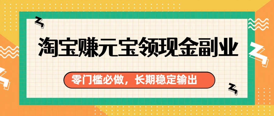 淘宝赚元宝领现金副业,零门槛必做,长期稳定输出-智云网创 - 网创副业项目资源站