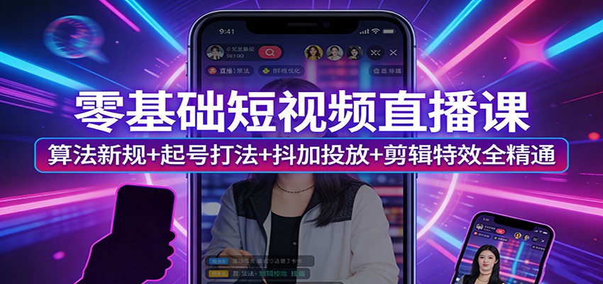 零基础短视频直播课：算法新规+起号打法+抖加投放+剪辑特效全精通-智云网创 - 网创副业项目资源站