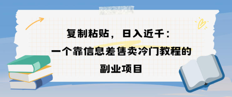 复制粘贴,日入近1k,一个靠信息差售卖冷门教程的副业项目-智云网创 - 网创副业项目资源站