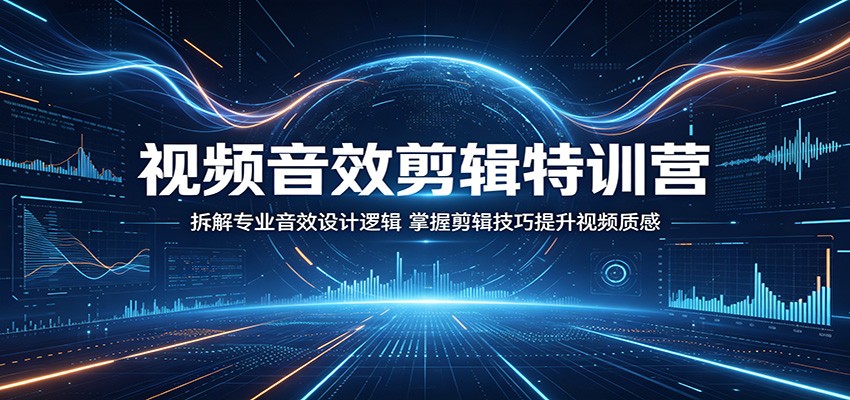 视频音效剪辑特训营:拆解专业音效设计逻辑,掌握剪辑技巧提升视频质感-智云网创 - 网创副业项目资源站