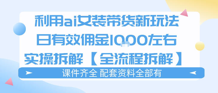 外面收费980的ai女装穿搭账号带货拆解,日佣金1k左右【全流程拆解】-智云网创 - 网创副业项目资源站