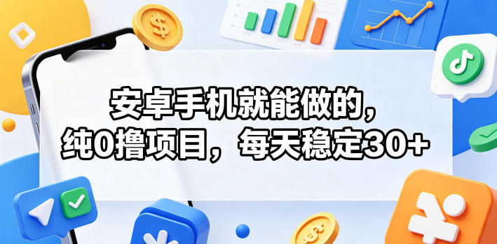 安卓手机就能做的,纯0撸项目,每天稳定30+-智云网创 - 网创副业项目资源站