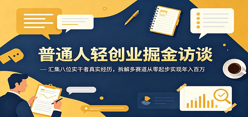 普通人轻创业掘金访谈:汇集八位实干者真实经历,拆解多赛道从零起步实现年入百万-智云网创 - 网创副业项目资源站