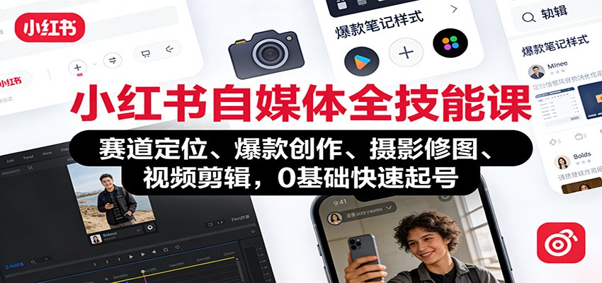 小红书自媒体全技能课:赛道定位、 爆款创作、摄影修图、视频剪辑,0基础快速起号-智云网创 - 网创副业项目资源站