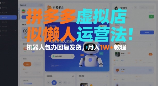 拼多多虚拟店懒人运营法：机器人包办回复发货，月入1W+教程-智云网创 - 网创副业项目资源站