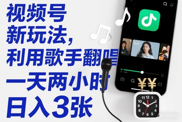 视频号新玩法,利用歌手翻唱,一天两小时,日入3张-智云网创 - 网创副业项目资源站