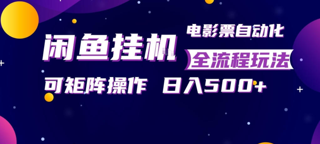 闲鱼全自动售卖电影票，全程挂G，可矩阵操作，小白轻松上手日入5张，稳定副业【揭秘】-智云网创 - 网创副业项目资源站