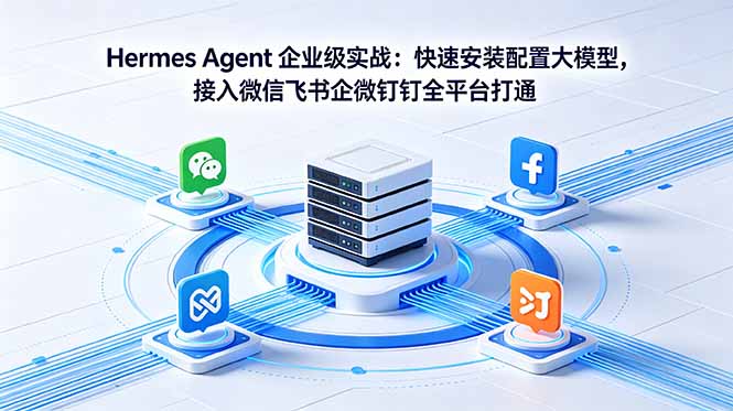 Hermes Agent 企业级实战:快速安装配置大模型,接入微信飞书企微钉钉全平台打通-智云网创 - 网创副业项目资源站