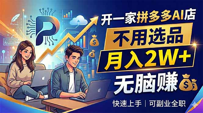 开一家拼多多AI店，不用选品，月入2W+，无脑赚，可副业全职-智云网创 - 网创副业项目资源站