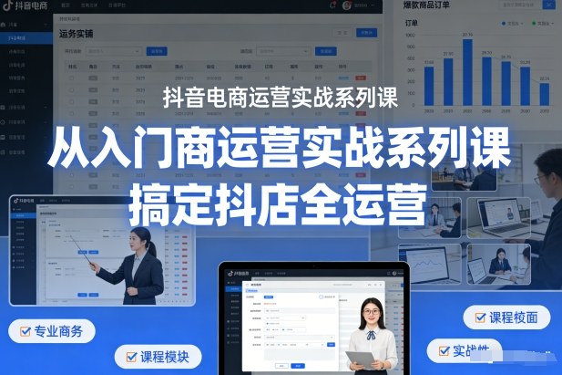 抖音电商运营实战系列课,从入门到精通,搞定抖店全运营-智云网创 - 网创副业项目资源站