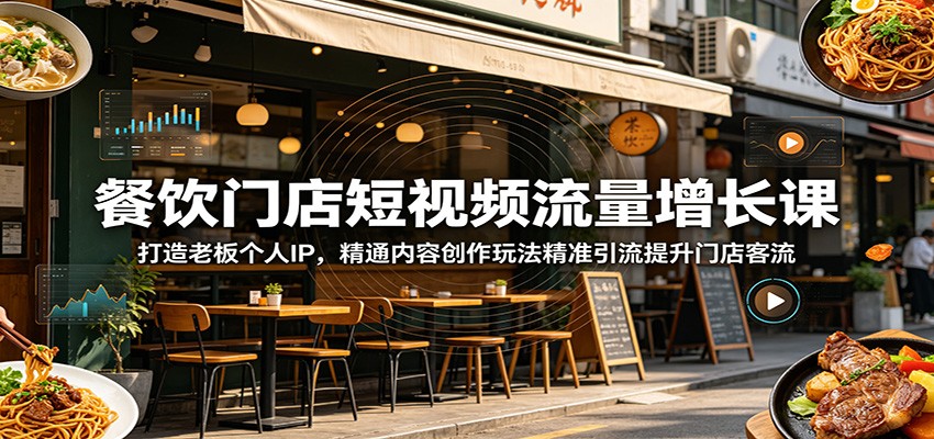 餐饮门店短视频流量增长课：打造老板个人IP，精通内容创作玩法精准引流提升门店客流-智云网创 - 网创副业项目资源站