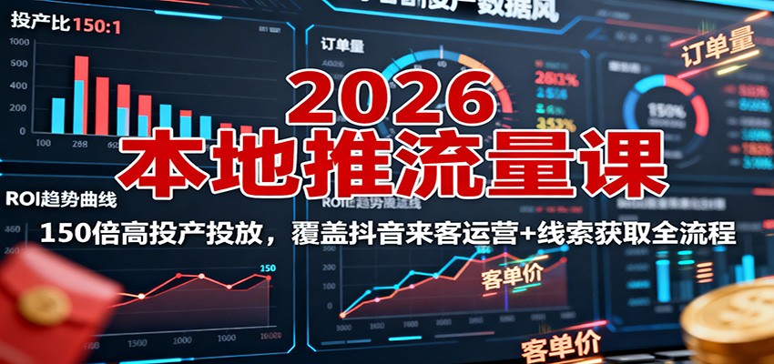 2026本地推流量课:150倍高投产投放,覆盖抖音来客运营+线索获取全流程-智云网创 - 网创副业项目资源站