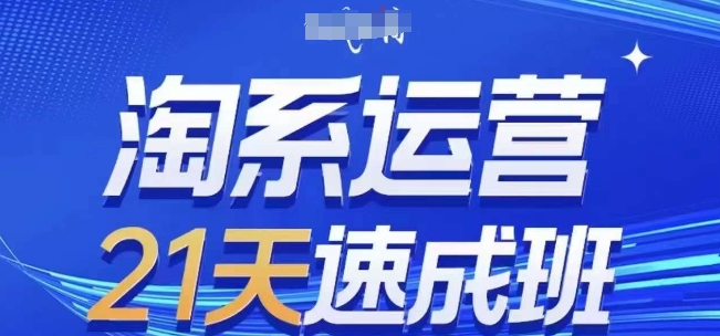 淘系运营21天速成班，0基础轻松搞定淘系运营，不做假把式，快速复制落地(更新26年3月)-智云网创 - 网创副业项目资源站
