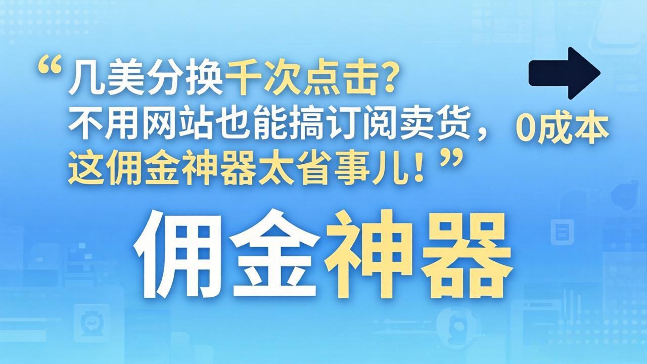 几美分换千次点击?不用网站也能搞订阅卖货,这佣金神器太省事儿!-智云网创 - 网创副业项目资源站