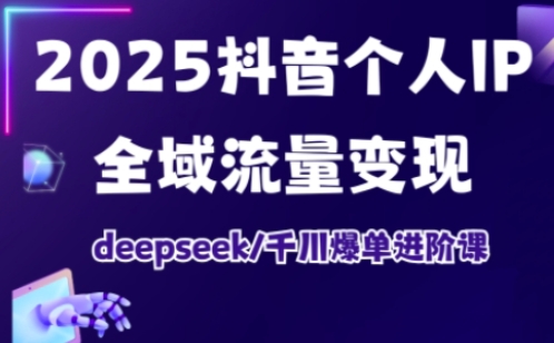 抖音个人IP全域流量变现进阶课,deepseek千川爆单进阶课(更新2026)-智云网创 - 网创副业项目资源站