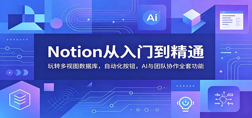 Notion从入门到精通:玩转多视图数据库,自动化按钮,AI与团队协作全套功能-智云网创 - 网创副业项目资源站