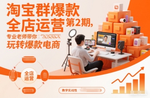 淘宝群爆款全店运营第2期，专业老师带你玩转爆款电商（更新）-智云网创 - 网创副业项目资源站