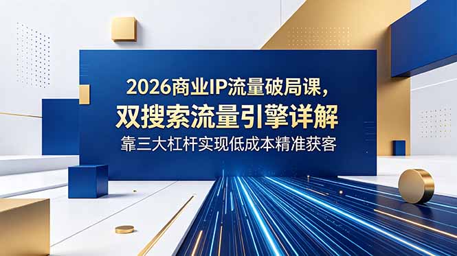 2026商业IP流量破局课,双搜索流量引擎详解,靠三大杠杆实现低成本精准获客-智云网创 - 网创副业项目资源站