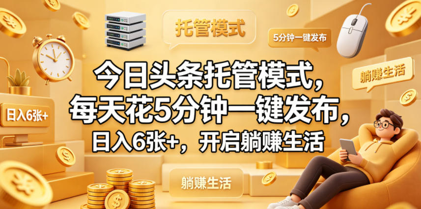 今日头条托管模式，每天花5分钟一键发布，日入6张+，开启躺賺生活【揭秘】-智云网创 - 网创副业项目资源站
