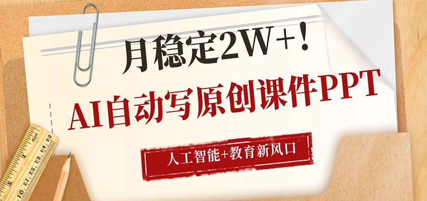 AI自动写原创课件PPT,人工智能+教育新AI风口,月稳定2W+-智云网创 - 网创副业项目资源站