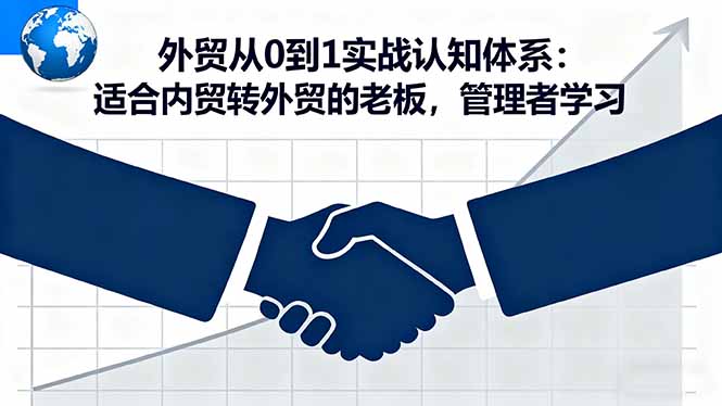 外贸从0到1实战认知体系:适合内贸转外贸的老板,管理者学习-智云网创 - 网创副业项目资源站