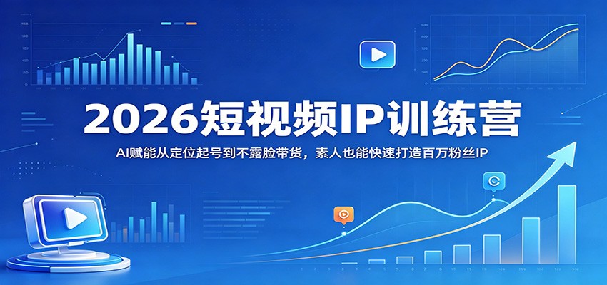 2026短视频IP训练营：AI赋能从定位起号到不露脸带货，素人也能快速打造百万粉丝IP-智云网创 - 网创副业项目资源站