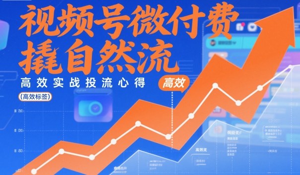 视频号微付费撬自然流，高效实战投流心得-智云网创 - 网创副业项目资源站