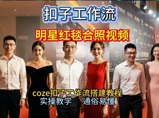 谁懂啊！和顶流明星同框走红毯？这个Coze工作流直接圆梦，2026保姆级教程杀疯B站-智云网创 - 网创副业项目资源站