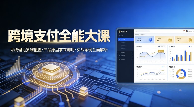 跨境支付全能大课，系统理论多维覆盖，产品原型拿来即用，实战案例全面解析-智云网创 - 网创副业项目资源站