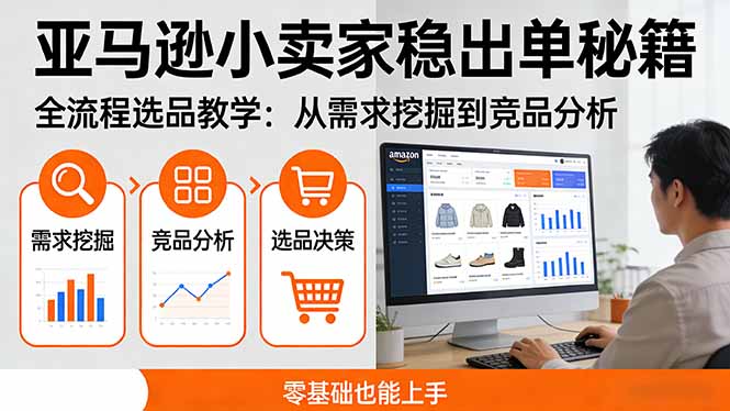 亚马逊小卖家稳出单秘籍:全流程选品教学,从需求挖掘到竞品分析,零基础也能上手-智云网创 - 网创副业项目资源站