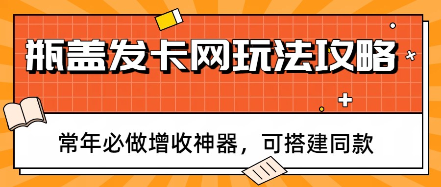瓶盖发卡网玩法攻略,常年必做增收神器,可搭建同款-智云网创 - 网创副业项目资源站