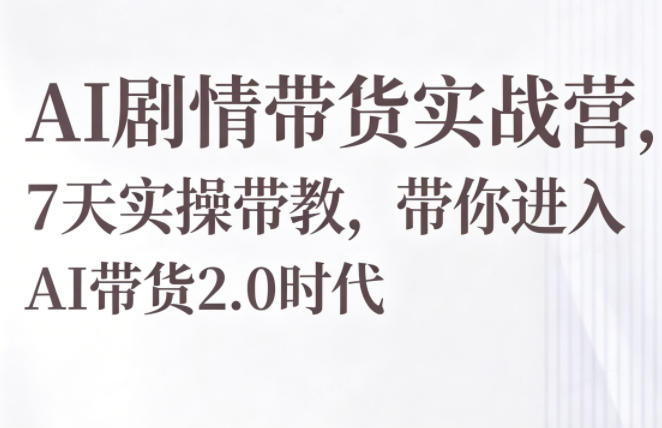 AI剧情带货实战营,7天实操带教,带你进入AI带货2.0时代-智云网创 - 网创副业项目资源站
