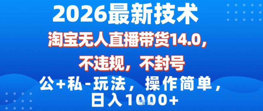 2026最新技术，淘宝无人直播带货14.0，不封号，不违规，公+私玩法，操作简单，日入1k【揭秘】-智云网创 - 网创副业项目资源站