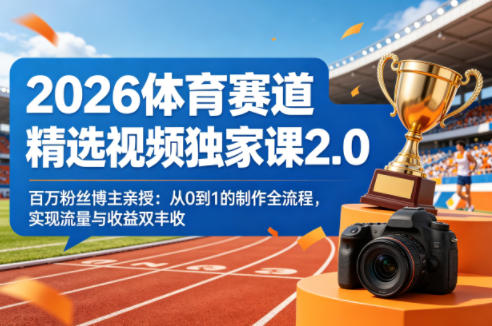 2026体育赛道精选视频独家课2.0，百万粉丝博主亲授：从0到1的制作全流程，实现流量与收益双丰收-智云网创 - 网创副业项目资源站
