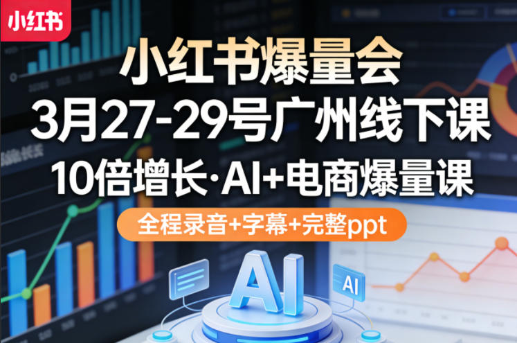小红书爆量会3月27-29号广州线下课,10倍增长,AI+电商爆量课,全程录音+字幕+完整ppt-智云网创 - 网创副业项目资源站