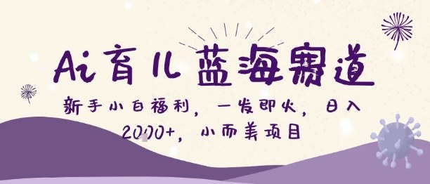 Ai育儿蓝海赛道，新手小白福利，一发即火，日入2k+，小而美项目【揭秘】-智云网创 - 网创副业项目资源站