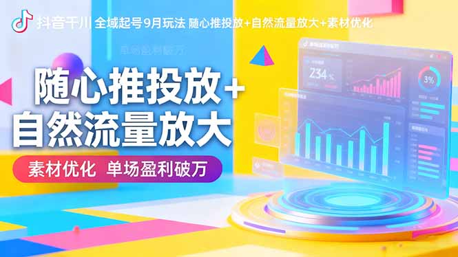 抖音千川全域起号9月玩法 随心推投放+自然流量放大+素材优化 单场盈利破万-智云网创 - 网创副业项目资源站